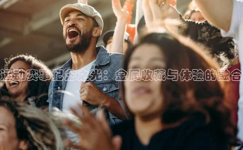 运动赛事纪念之光：金属收藏与体验的融合