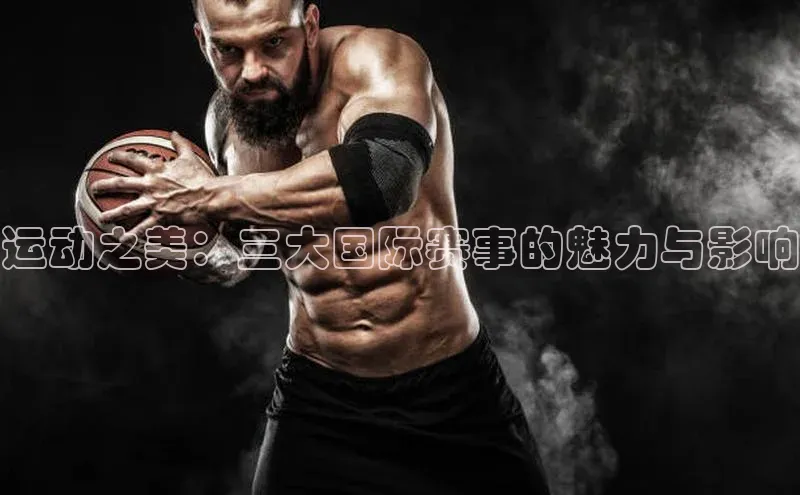 运动之美：三大国际赛事的魅力与影响
