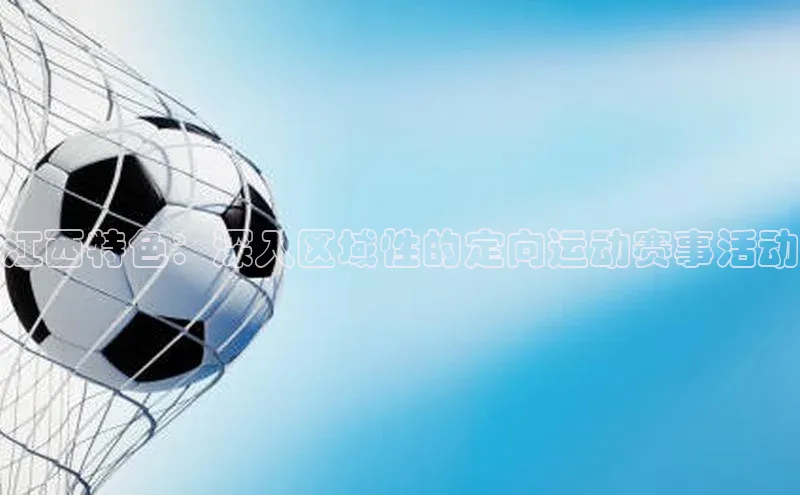 江西特色：深入区域性的定向运动赛事活动