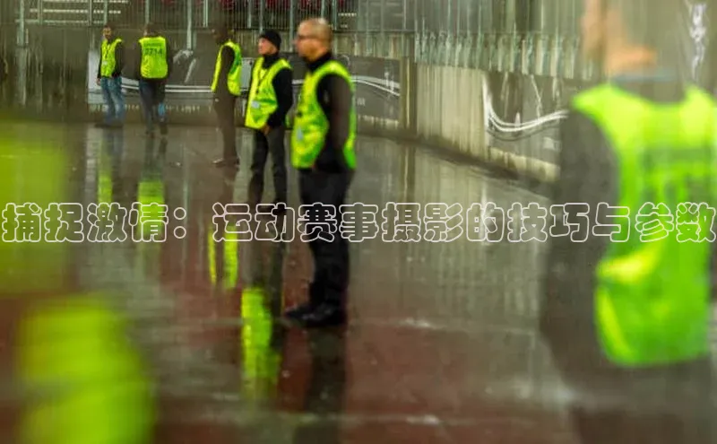 捕捉激情：运动赛事摄影的技巧与参数
