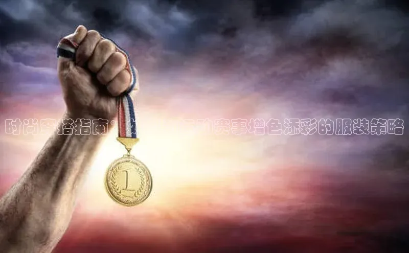 时尚穿搭指南：如何为运动赛事增色添彩的服装策略