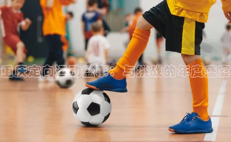 重庆定向运动盛事：与挑战的年度盛宴